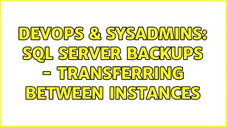 DevOps & SysAdmins: SQL Server backups - transferring between instances