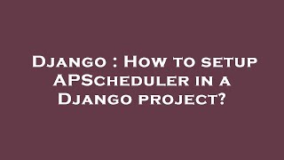 Django : How to setup APScheduler in a Django project