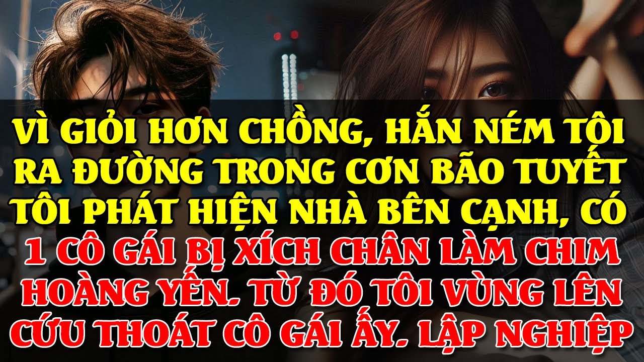 CHỒNG NÉM TÔI RA ĐƯỜNG KHI BÃO TUYẾT VÌ TÔI GIỎI HƠN HẮN, PHÁT HIỆN NHÀ BÊN CẠNH CÓ 1 CÔ GÁI BỊ XÍCH