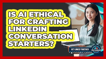 Is AI Ethical For Crafting LinkedIn Conversation Starters? - Get Linked Together