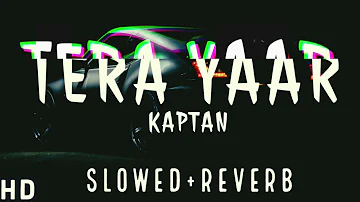 Tera yaar (Slowed+Reverb)|KAPTAN|