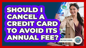 Should I Cancel A Credit Card To Avoid Its Annual Fee? - Points and Perks Channel