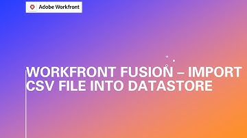Adobe Workfront Fusion Training | How to Import a CSV File into a Data Store Using Fusion