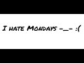 I hate Mondays