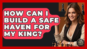 How Can I Build A Safe Haven For My King? - The Chess Codex