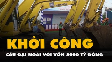 Khởi công cầu Đại Ngãi, vốn gần 8.000 tỉ đồng