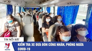 Kiểm tra xe đưa đón công nhân, phòng ngừa COVID 19 - VNEWS