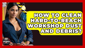 How To Clean Hard-to-Reach Workshop Dust And Debris? - ToolBench Pros