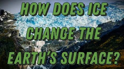 How Does Ice Change The Earth’s Surface?