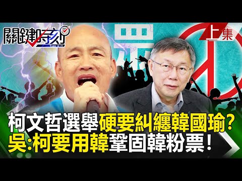 【關鍵時刻上集】20240110 柯文哲選舉硬要糾纏韓國瑜？吳子嘉：柯粉中有很多韓粉！要用韓鞏固韓粉票！｜劉寶傑