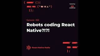 R258 - Robots coding React Native?!?!
