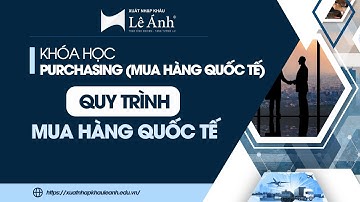 KHÓA HỌC PURCHASING - Quy Trình Mua Hàng Quốc Tế | Xuất Nhập Khẩu Lê Ánh