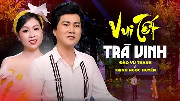 Tân Cổ Miền Tây Mừng Xuân 2025 | Vui Tết Trà Vinh - Đào Vũ Thanh ft Trịnh Ngọc Huyền