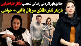 حقایق باور نکردنی زندگی شخصی طناز طباطبایی بازیگر نقش طلای سریال یاغی + حواشی