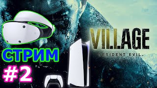 Resident Evil Village VR Mode Стрим на Playstation VR2 #2 - РЕЗИДЕНТ ЭВИЛ 8 ДЕРЕВНЯ НА PS VR2