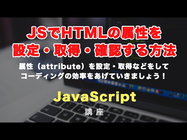 「JavaScriptで属性（attribute）を設定（setAttribute）・取得（getAttribute）・確認（hasAttribute）する方法と活用例！」の動画サムネイル画像