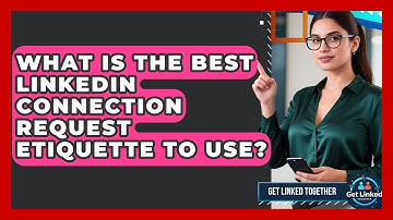 What Is The Best LinkedIn Connection Request Etiquette To Use? - Get Linked Together
