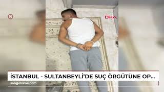 İstanbul - Sultanbeylide Suç Örgütüne Operasyon 13 Şüpheli Tutuklandı