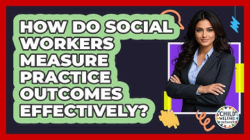 How Do Social Workers Measure Practice Outcomes Effectively? - Child Welfare Network
