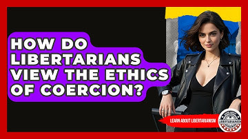 How Do Libertarians View The Ethics Of Coercion? - Learn About Libertarianism