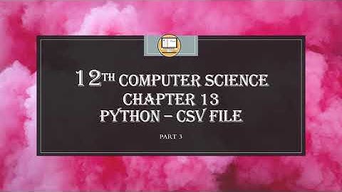 PART 3 || CHAPTER 13 || PYTHON AND CSV FILES || 12TH COMPUTER SCIENCE