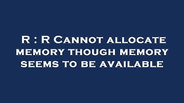 R : R Cannot allocate memory though memory seems to be available