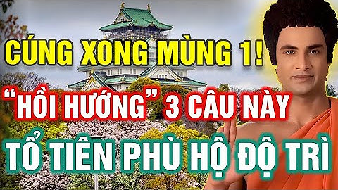 CÚNG MÙNG 1 XONG, HÃY ĐỌC THẦM 3 CÂU HỒI HƯỚNG TRƯỚC BÀN THỜ GIA TIÊN| CON CHÁU 3 ĐỜI HƯỞNG PHÚC LỚN