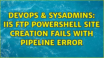 DevOps & SysAdmins: IIS FTP powershell site creation fails with pipeline error (2 Solutions!!)