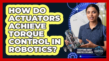 How Do Actuators Achieve Torque Control In Robotics?