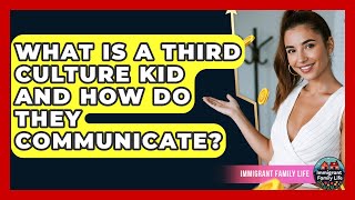 What Is A Third Culture Kid And How Do They Communicate? - Immigrant Family Life