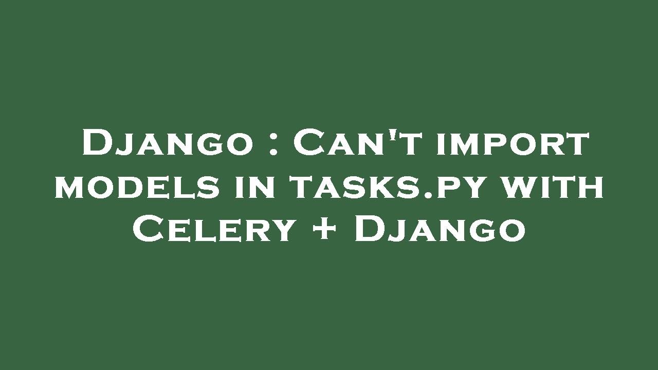 Django Can't import models in tasks.py with Celery + Django YouTube