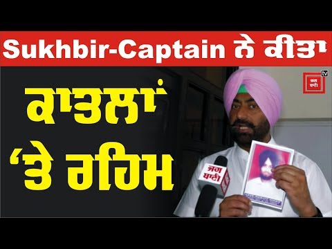 Sukhbir-Captain ਨੇ ਕੀਤਾ ਕਾਤਲਾਂ `ਤੇ ਰਹਿਮ