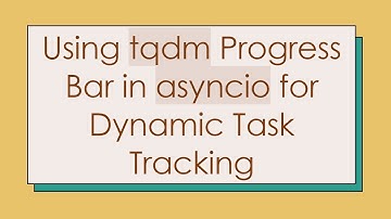 Using tqdm Progress Bar in asyncio for Dynamic Task Tracking