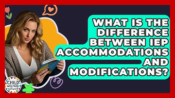 What Is The Difference Between IEP Accommodations And Modifications? - Child Welfare Network