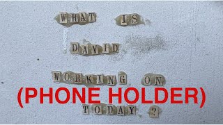 What Is David Working on Today? 6/26/20 - Phone Holder