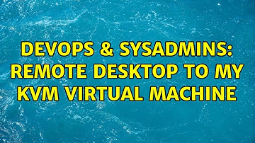 DevOps & SysAdmins: Remote desktop to my KVM virtual machine (3 Solutions!!)