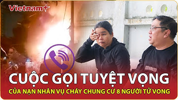 Nỗi đau vụ cháy chung cư 8 người tử vong ở TPHCM: Ám ảnh cuộc gọi cầu cứu tuyệt vọng của nạn nhân