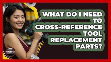 What Do I Need To Cross-reference Tool Replacement Parts? - ToolBench Pros