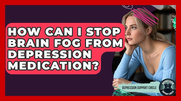 How Can I Stop Brain Fog From Depression Medication? - Depression Support Circle
