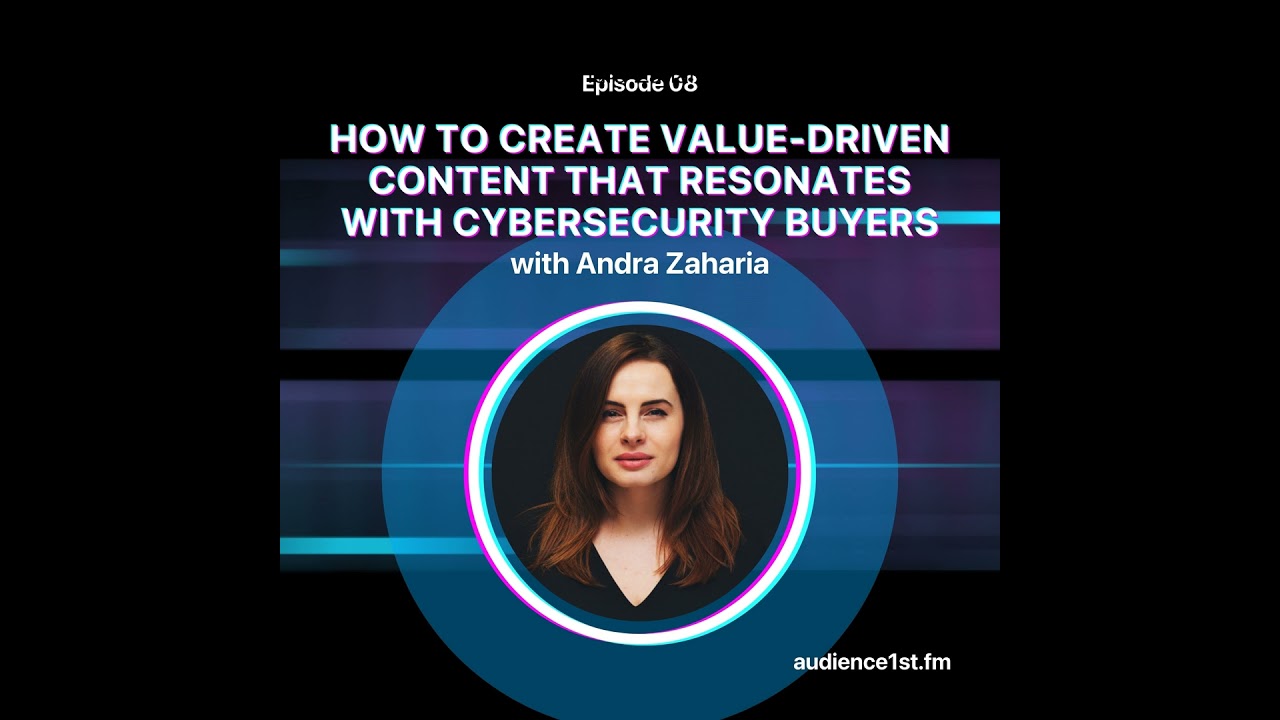 How to Create Value-Driven Content That Resonates with Cybersecurity Buyers | Andra Zaharia