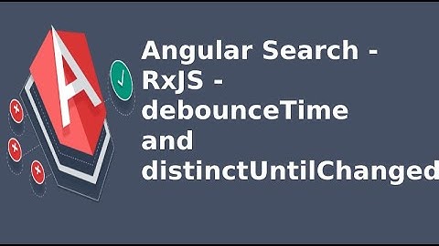 Angular Search - RxJS - debounceTime and distinctUntilChanged