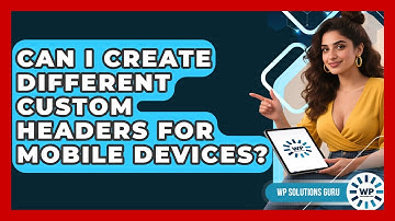 Can I Create Different Custom Headers for Mobile Devices? | WP Solutions Guru News
