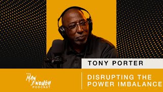 Tony Porter: Disrupting the Power Imbalance | The Man Enough Podcast