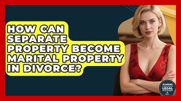 How Can Separate Property Become Marital Property In Divorce? - Avoiding Common Legal Mistakes