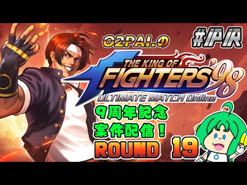 【祝！9周年】O2PAI。の KOF‘98 UM OL #PR【ROUND 19】