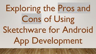 Exploring the Pros and Cons of Using Sketchware for Android App Development