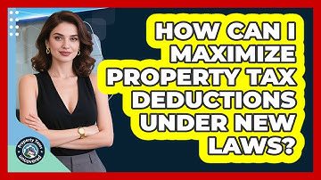 How Can I Maximize Property Tax Deductions Under New Laws? - Property Taxes Uncovered