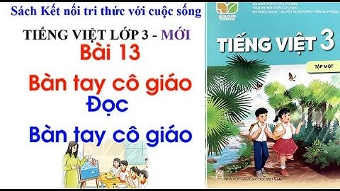 Tiếng Việt lớp 3 - BÀI 13 BÀN TAY CÔ GIÁO tiết 1 - Sách Kết nối tri thức với cuộc sống