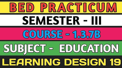 B.E.D  Practicum 1.3.7B । Semester 3 । Learning Design। Education। Shakti Sir।