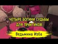 ЧЕТЫРЕ БОГИНИ СУДЬБЫ. ДЛЯ ПРАКТИКОВ. ВЕДЬМИНА ИЗБА ▶️ ИНГА ХОСРОЕВА